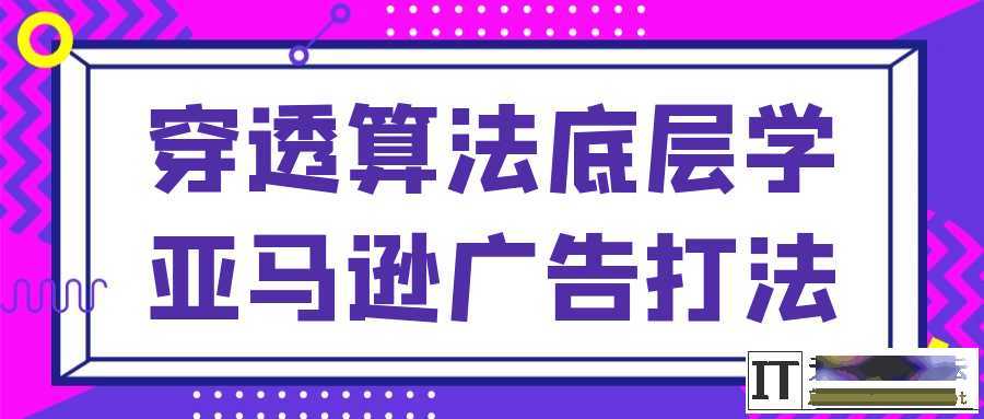 穿透算法底层学亚马逊广告打法  7783 无忧技术吧www.92wuyou.cn