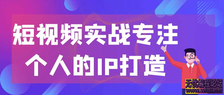 2025年短视频实战专注个人的IP打造  890 无忧技术吧www.92wuyou.cn