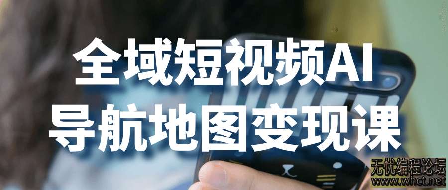 全域短视频AI导航地图变现课  2798 无忧技术吧www.92wuyou.cn