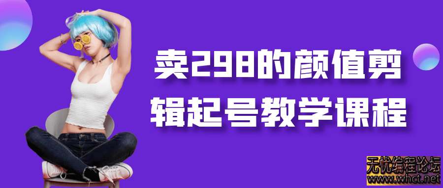 卖298的颜值剪辑起号教学课程  4583 无忧技术吧www.92wuyou.cn
