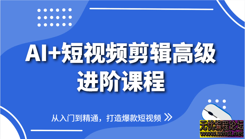 AI+短视频剪辑高级进阶课程，从入门到精通，打造爆款短视频  5078 无忧技术吧www.92wuyou.cn