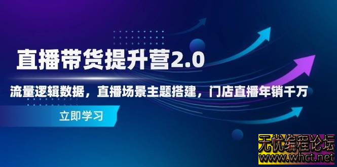 直播带货提升营2.0：流量逻辑数据，直播场景主题搭建，门店直播年销千万  4188 无忧技术吧www.92wuyou.cn