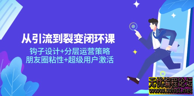 从引流到裂变闭环课：钩子设计+分层运营策略，朋友圈粘性+超级用户激活  5703 无忧技术吧www.92wuyou.cn