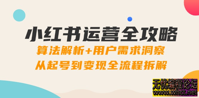 小红书运营全攻略：算法解析+用户需求洞察，从起号到变现全流程拆解  8465 无忧技术吧www.92wuyou.cn
