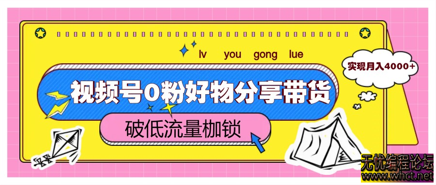 视频号0粉好物分享带货，突破低流量枷锁，实现月入4000+  123 无忧技术吧www.92wuyou.cn