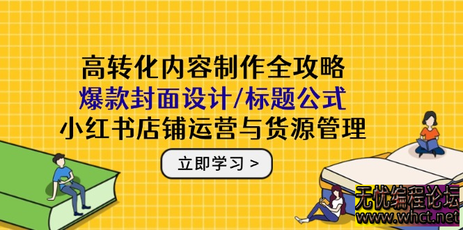 高转化内容制作全攻略：爆款封面设计/标题公式，小红书店铺运营与货源管理  6059 无忧技术吧www.92wuyou.cn