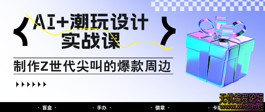 AI+潮玩设计实战课：手把手教你制作Z世代尖叫的爆款周边，自媒体人必学印钞术！  6322 无忧技术吧www.92wuyou.cn
