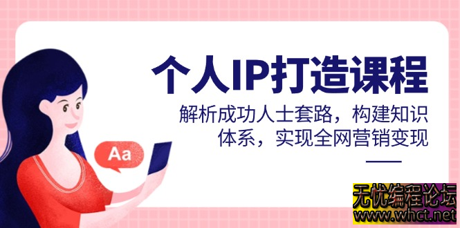个人IP打造课程，解析成功人士套路，构建知识体系，实现全网营销变现  7279 无忧技术吧www.92wuyou.cn