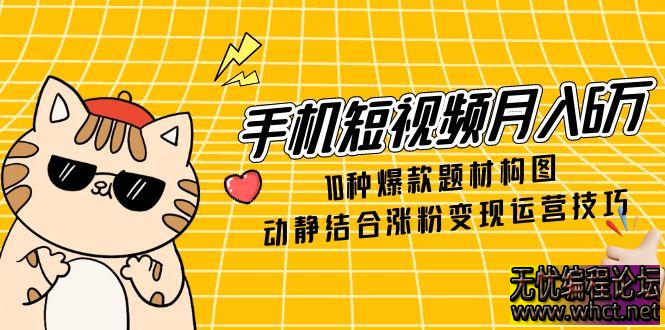 2025 手机短视频月入 6 万实操课：10 大爆款题材 + 构图秘籍 + 动静结合涨粉变现全攻略  2358 无忧技术吧www.92wuyou.cn