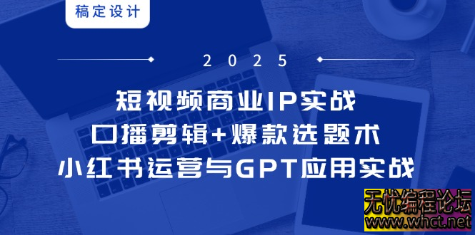短视频商业 IP 实战 6 期：口播剪辑 + 爆款选题术，小红书运营与 GPT 应用实战  1551 无忧技术吧www.92wuyou.cn