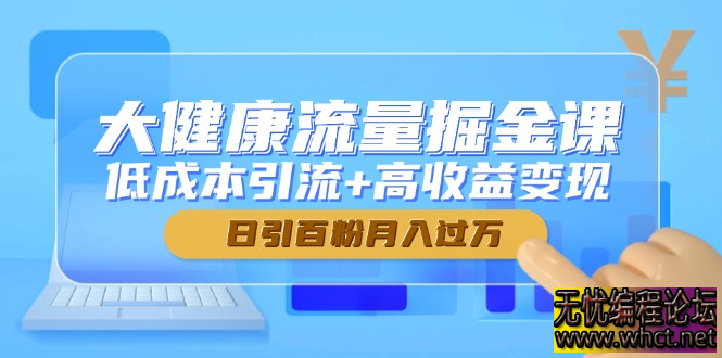 大健康流量掘金课全解析：低成本私域引流 + 高收益变现实战指南  307 无忧技术吧www.92wuyou.cn