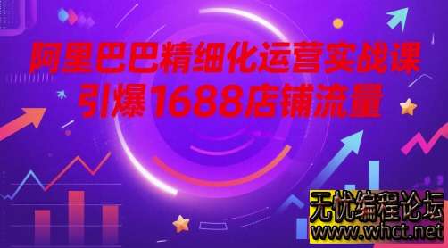 1688 店铺精细化运营实战：30 天引爆自然流量，从 0 到万单的核心攻略  5493 无忧技术吧www.92wuyou.cn