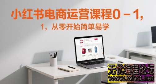 小红书电商运营 0-1 实战课：新手 7 天开店，30 天起号【全流程保姆级教学】  6003 无忧技术吧www.92wuyou.cn