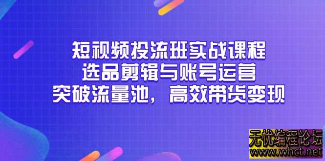 短视频投流班实战课程，选品剪辑与账号运营，突破流量池，高效带货变现  3103 无忧技术吧www.92wuyou.cn
