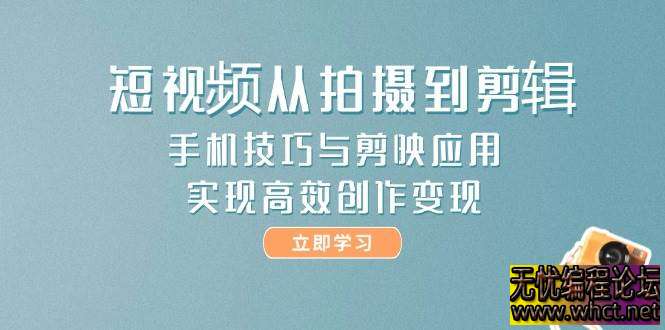 短视频创作全流程实战课，手机 + 剪映双剑合璧实现高效变现  8948 无忧技术吧www.92wuyou.cn