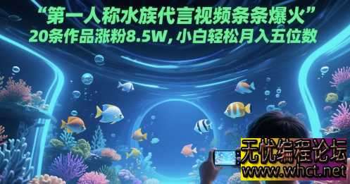 第一人称水族代言视频条条爆火，20条作品涨粉8.5W，小白轻松月入五位数  8635 无忧技术吧www.92wuyou.cn