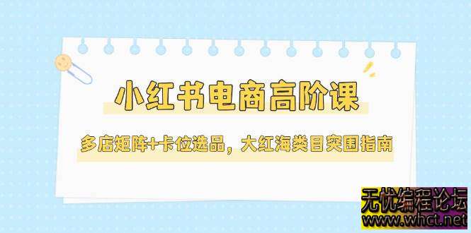 小红书电商高阶课核心内容总结  1864 无忧技术吧www.92wuyou.cn