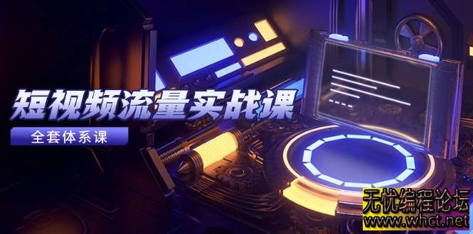 短视频流量实战课：从平台选择到内容变现的全流程指南  5041 无忧技术吧www.92wuyou.cn