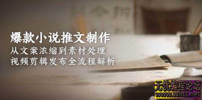 爆款小说推文制作，从文案浓缩到素材处理，视频剪辑发布全流程解析  9928 无忧技术吧www.92wuyou.cn