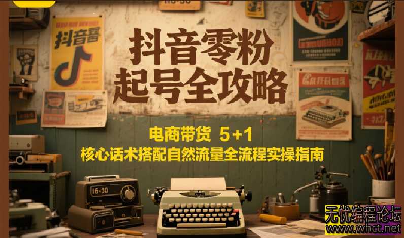 抖音零粉起号全攻略：电商带货 5+1 核心话术搭配自然流量全流程实操指南  7287 无忧技术吧www.92wuyou.cn