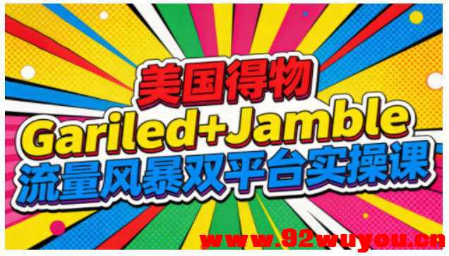美国得物Gariled+Jamble流量风暴双平台实操课，两大美国热门平台全流程运营  9814 无忧技术吧www.92wuyou.cn